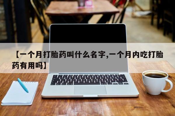 流产药网上怎么购买【一个月打胎药叫什么名字,一个月内吃打胎药有用吗】