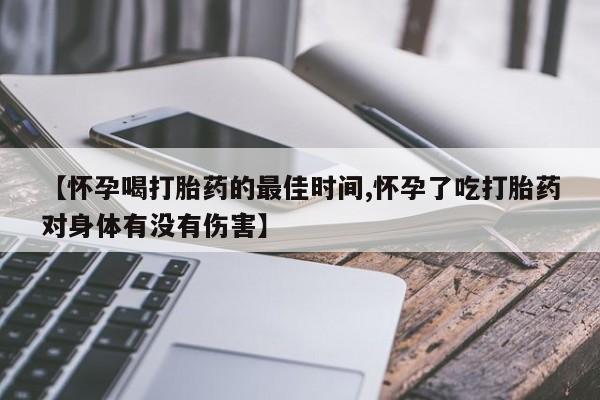 流产药网上怎么购买【怀孕喝打胎药的最佳时间,怀孕了吃打胎药对身体有没有伤害】